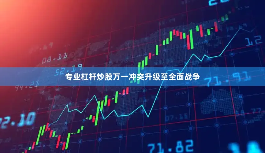 专业杠杆炒股万一冲突升级至全面战争
