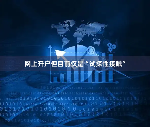 网上开户但目前仅是“试探性接触”