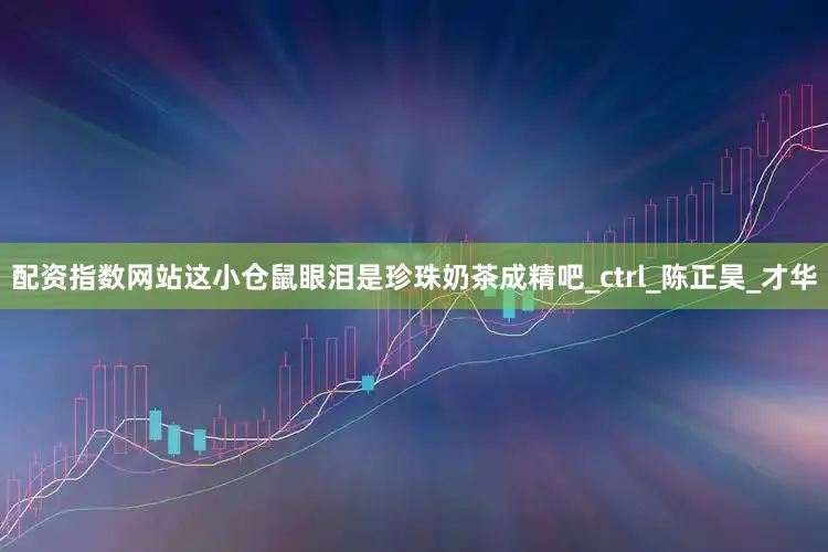 配资指数网站这小仓鼠眼泪是珍珠奶茶成精吧_ctrl_陈正昊_才华