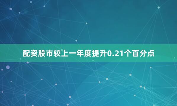 配资股市较上一年度提升0.21个百分点
