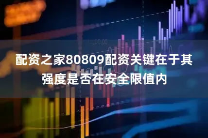 配资之家80809配资关键在于其强度是否在安全限值内