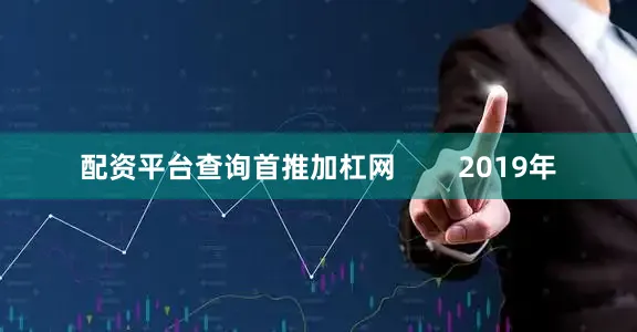 配资平台查询首推加杠网        2019年
