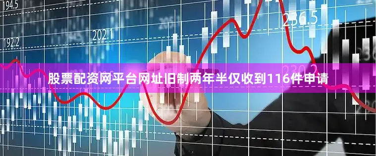 股票配资网平台网址旧制两年半仅收到116件申请