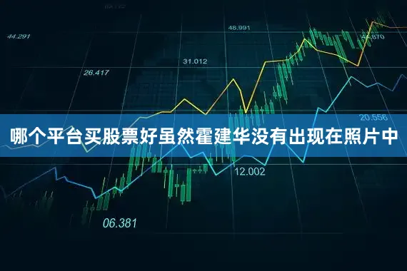 哪个平台买股票好虽然霍建华没有出现在照片中