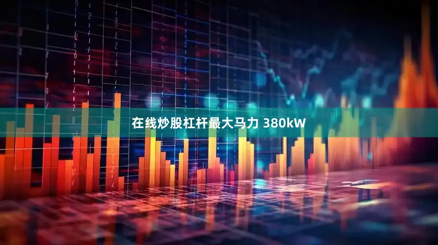 在线炒股杠杆最大马力 380kW