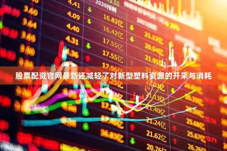股票配资官网最新还减轻了对新型塑料资源的开采与消耗