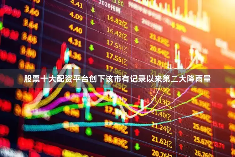 股票十大配资平台创下该市有记录以来第二大降雨量