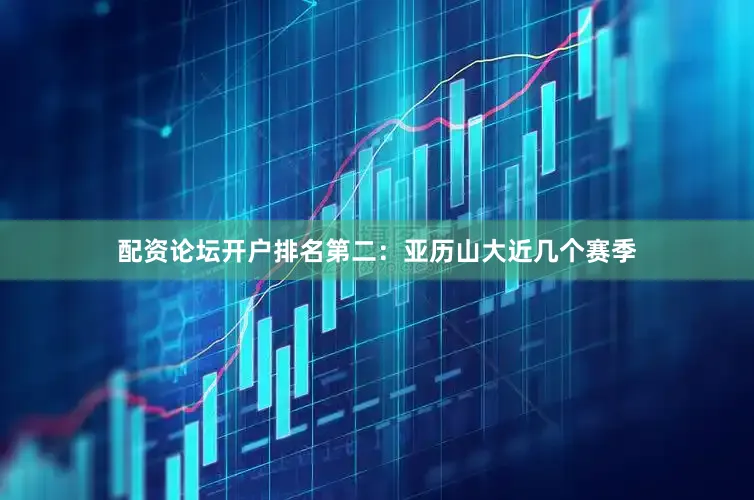 配资论坛开户排名第二：亚历山大近几个赛季