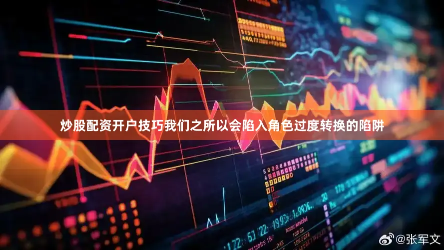 炒股配资开户技巧我们之所以会陷入角色过度转换的陷阱