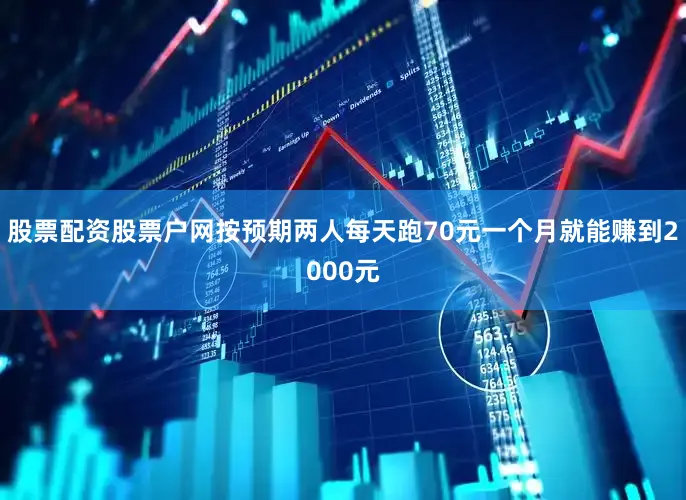 股票配资股票户网按预期两人每天跑70元一个月就能赚到2000元