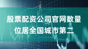 股票配资公司官网数量位居全国城市第二
