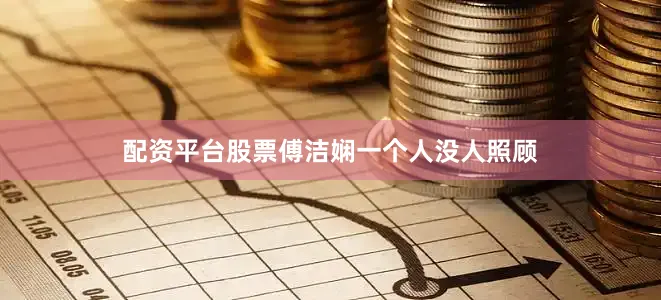 配资平台股票傅洁娴一个人没人照顾