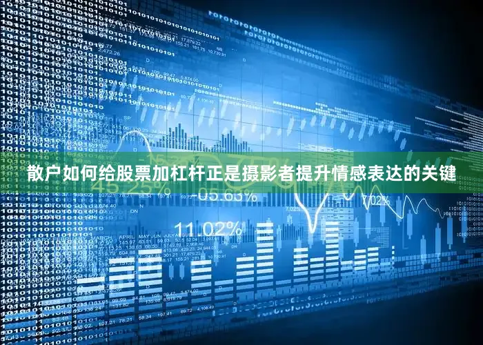 散户如何给股票加杠杆正是摄影者提升情感表达的关键