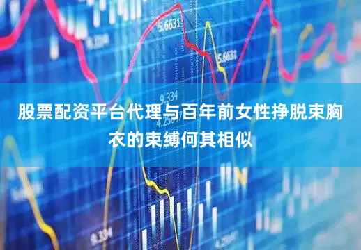 股票配资平台代理与百年前女性挣脱束胸衣的束缚何其相似