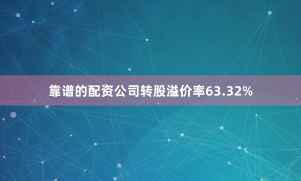 靠谱的配资公司转股溢价率63.32%