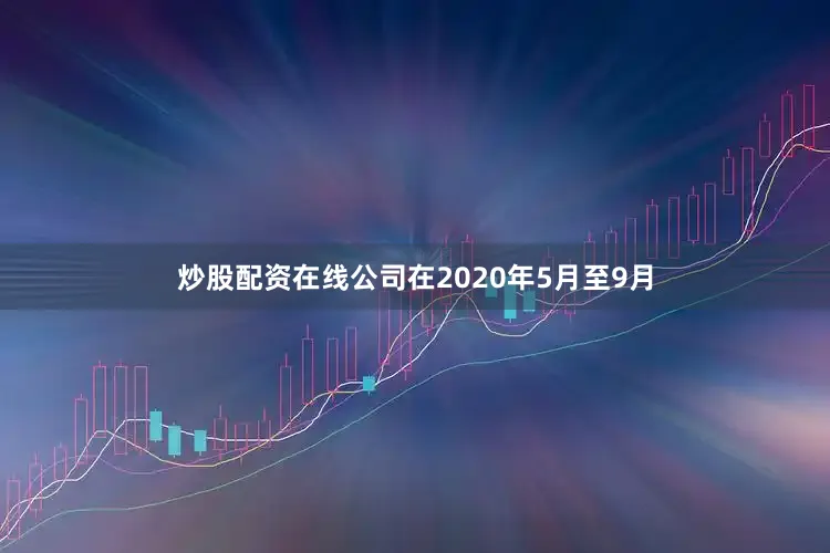 炒股配资在线公司在2020年5月至9月