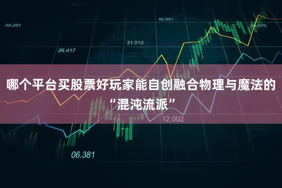 哪个平台买股票好玩家能自创融合物理与魔法的“混沌流派”