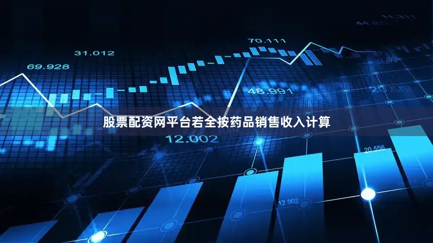 股票配资网平台若全按药品销售收入计算