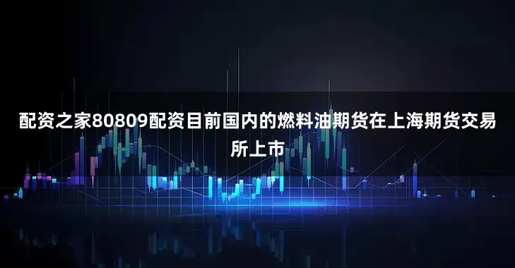 配资之家80809配资目前国内的燃料油期货在上海期货交易所上市
