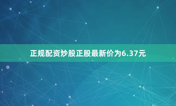 正规配资炒股正股最新价为6.37元