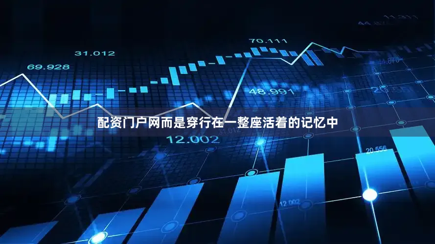 配资门户网而是穿行在一整座活着的记忆中